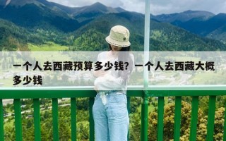 一个人去西藏预算多少钱？一个人去西藏大概多少钱
