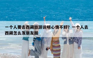 一个人要去西藏旅游说明心情不好？一个人去西藏怎么发朋友圈