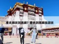 重庆跟团到西藏？重庆到西藏旅游团