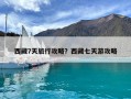 西藏7天旅行攻略？西藏七天游攻略