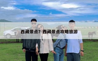 西藏景点？西藏景点攻略旅游