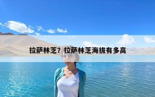 拉萨林芝？拉萨林芝海拔有多高