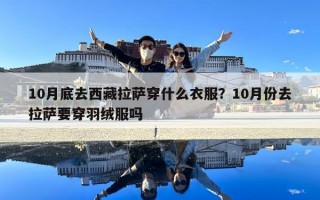 10月底去西藏拉萨穿什么衣服？10月份去拉萨要穿羽绒服吗