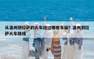 从温州到拉萨的火车经过哪些车站？温州到拉萨火车路线