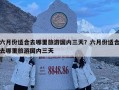 六月份适合去哪里旅游国内三天？六月份适合去哪里旅游国内三天