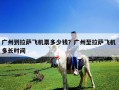 广州到拉萨飞机票多少钱？广州至拉萨飞机 多长时间