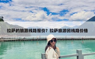 拉萨的旅游线路报价？拉萨旅游团线路价格