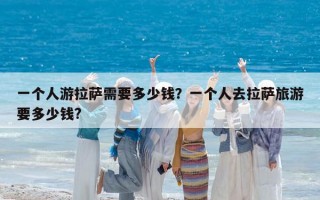 一个人游拉萨需要多少钱？一个人去拉萨旅游要多少钱?