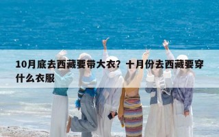 10月底去西藏要带大衣？十月份去西藏要穿什么衣服