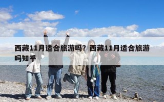 西藏11月适合旅游吗？西藏11月适合旅游吗知乎