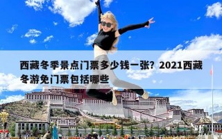 西藏冬季景点门票多少钱一张？2021西藏冬游免门票包括哪些