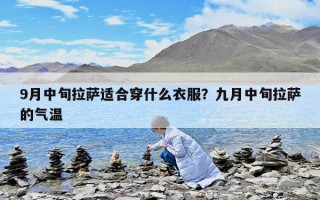 9月中旬拉萨适合穿什么衣服？九月中旬拉萨的气温