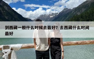 到西藏一般什么时候去最好？去西藏什么时间最好