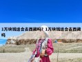 1万块钱适合去西藏吗？1万块钱适合去西藏吗