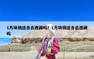 1万块钱适合去西藏吗？1万块钱适合去西藏吗