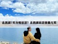 去西藏7天攻略旅游？去西藏旅游需要几天