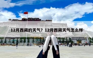 12月西藏的天气？12月西藏天气怎么样