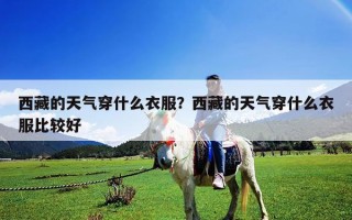 西藏的天气穿什么衣服？西藏的天气穿什么衣服比较好