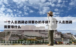 一个人去西藏必须要办的手续？一个人去西藏需要带什么