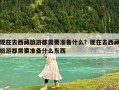 现在去西藏旅游都需要准备什么？现在去西藏旅游都需要准备什么东西