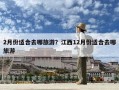 2月份适合去哪旅游？江西12月份适合去哪旅游