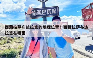 西藏拉萨布达拉宫的地理位置？西藏拉萨布达拉宫在哪里