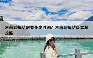 河南到拉萨需要多少时间？河南到拉萨自驾游攻略