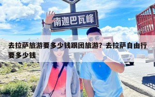 去拉萨旅游要多少钱跟团旅游？去拉萨自由行要多少钱