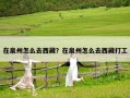 在泉州怎么去西藏？在泉州怎么去西藏打工