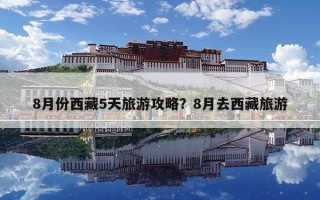 8月份西藏5天旅游攻略？8月去西藏旅游