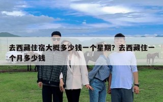 去西藏住宿大概多少钱一个星期？去西藏住一个月多少钱