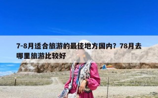 7-8月适合旅游的最佳地方国内？78月去哪里旅游比较好