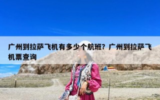 广州到拉萨飞机有多少个航班？广州到拉萨飞机票查询