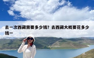去一次西藏需要多少钱？去西藏大概要花多少钱一