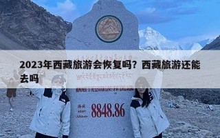 2023年西藏旅游会恢复吗？西藏旅游还能去吗