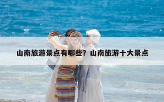 山南旅游景点有哪些？山南旅游十大景点