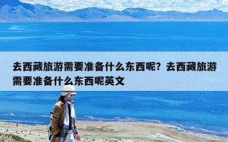 去西藏旅游需要准备什么东西呢？去西藏旅游需要准备什么东西呢英文