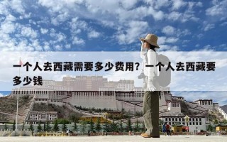 一个人去西藏需要多少费用？一个人去西藏要多少钱