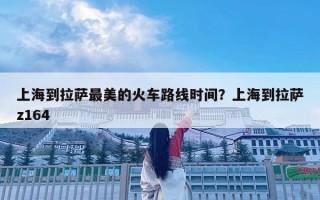 上海到拉萨最美的火车路线时间？上海到拉萨z164