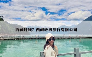 西藏环线？西藏环线旅行有限公司