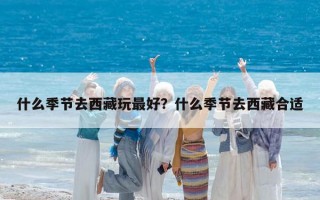 什么季节去西藏玩最好？什么季节去西藏合适