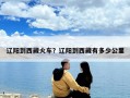 辽阳到西藏火车？辽阳到西藏有多少公里