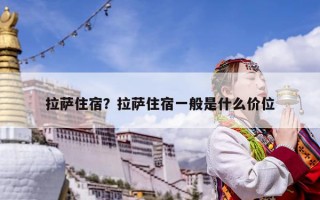 拉萨住宿？拉萨住宿一般是什么价位