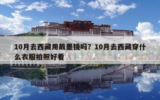 10月去西藏用戴墨镜吗？10月去西藏穿什么衣服拍照好看