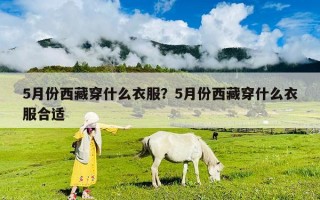 5月份西藏穿什么衣服？5月份西藏穿什么衣服合适