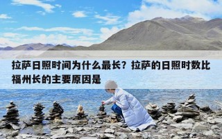 拉萨日照时间为什么最长？拉萨的日照时数比福州长的主要原因是