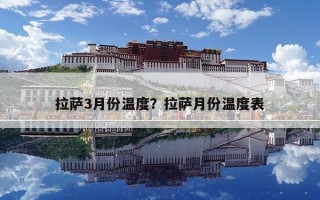 拉萨3月份温度？拉萨月份温度表