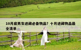 10月底男生进藏必备物品？十月进藏物品最全清单