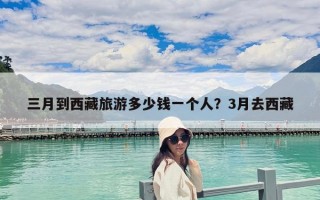 三月到西藏旅游多少钱一个人？3月去西藏