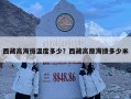西藏高海拔温度多少？西藏高原海拨多少米